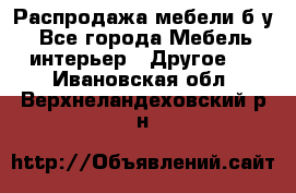 Распродажа мебели б/у - Все города Мебель, интерьер » Другое   . Ивановская обл.,Верхнеландеховский р-н